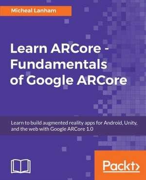 Learn ARCore - Fundamentals of Google ARCore de Micheal Lanham