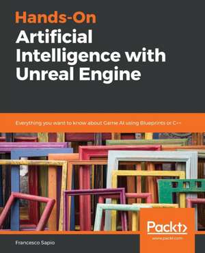 Hands-On Artificial Intelligence with Unreal Engine de Francesco Sapio