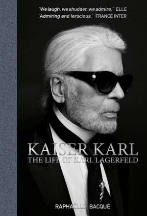 Kaiser Karl: The Life of Karl Lagerfeld de Raphaelle Bacque