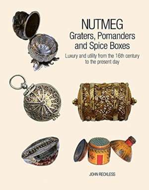 Nutmeg: Graters, Pomanders and Spice Boxes de John Reckless