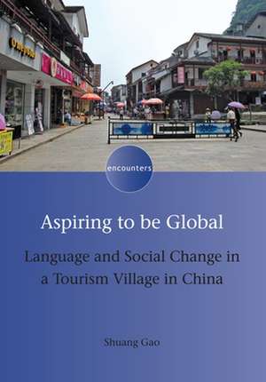 Aspiring to Be Global: Language and Social Change in a Tourism Village in China de Shuang Gao