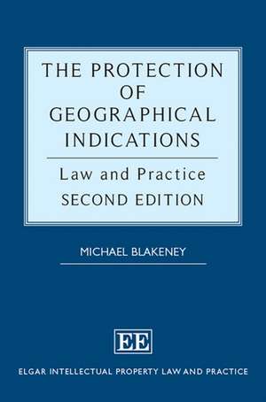 The Protection of Geographical Indications – Law and Practice, Second Edition de Michael Blakeney