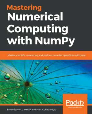 Mastering Numerical Computing with NumPy de Umit Mert Cakmak