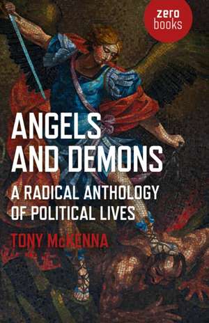 Angels and Demons: A Radical Anthology of Political Lives de Tony Mckenna