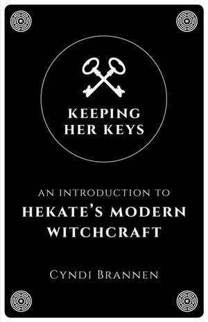 Keeping Her Keys – An Introduction to Hekate`s Modern Witchcraft de Cyndi Brannen