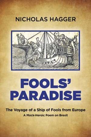 Fools` Paradise – The Voyage of a Ship of Fools from Europe, A Mock–Heroic Poem on Brexit de Nicholas Hagger