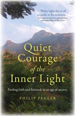 Quiet Courage of the Inner Light – Finding faith and fortitude in an age of anxiety de Philip Pegler