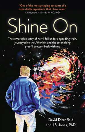 Shine On – The Remarkable Story of How I Fell Under a Speeding Train, Journeyed to the Afterlife, and the Astonishing Proof I Brought Bac de David Ditchfield