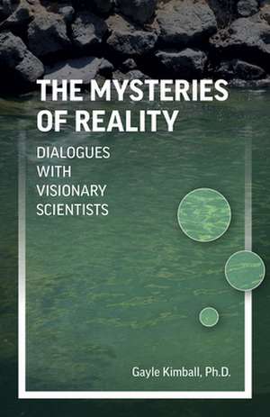 Mysteries of Reality, The – Dialogues with Visionary Scientists de Gayle Kimball