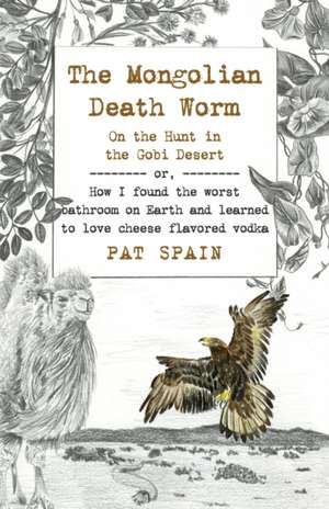 Mongolian Death Worm, The: On the Hunt in the Go – or, How I found the worst bathroom on Earth and learned to love cheese flavored vodka de Pat Spain