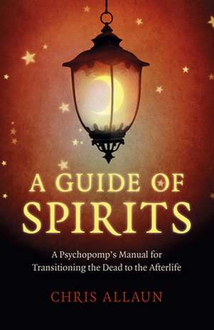 Guide of Spirits, A – A Psychopomp`s Manual for Transitioning the Dead to the Afterlife de Chris Allaun