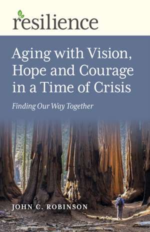 Resilience: Aging with Vision, Hope and Courage – Finding Our Way Together de John Robinson