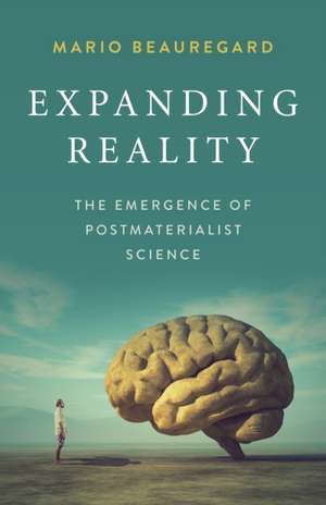 Expanding Reality – The Emergence of Postmaterialist Science de Mario Beauregard