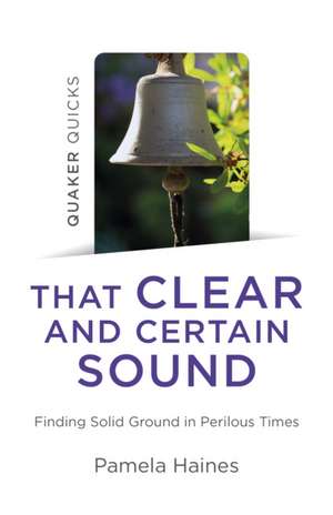 Quaker Quicks – That Clear and Certain Sound – Finding Solid Ground in Perilous Times de Pamela Haines