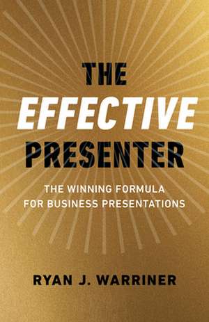 Effective Presenter, The – The Winning Formula for Business Presentations de Ryan Warriner