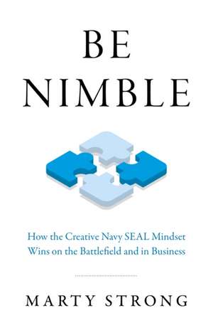 Be Nimble – How the Navy SEAL Mindset Wins on the Battlefield and in Business de Marty Strong