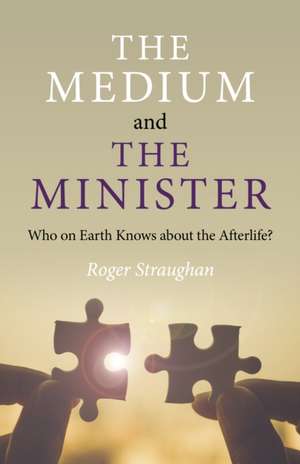 Medium and the Minister, The – Who on Earth Knows about the Afterlife? de Roger Straughan