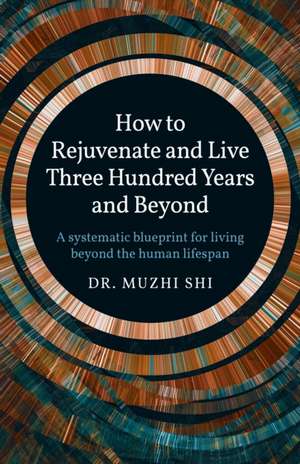 How to Rejuvenate and Live Three Hundred Years a – A systematic blueprint for living beyond the human lifespan de Dr. Muzhi Shi