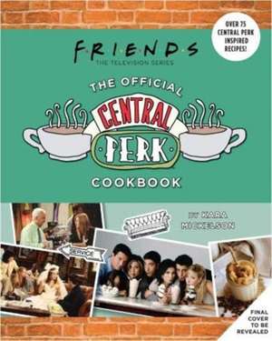 Friends: The Official Central Perk Cookbook de Kara Mickelson