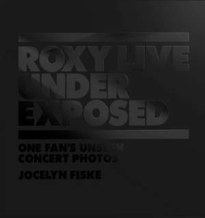 Roxy Live: Under Exposed: One Fan's Unseen Concert Photos de Jocelyn Fiske