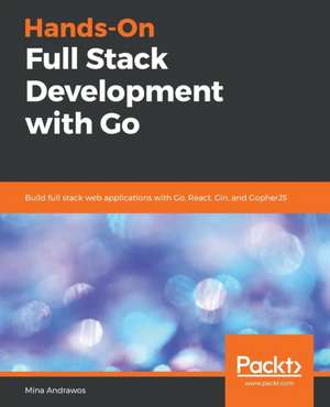 Hands-On Full-Stack Development with Go de Mina Andrawos