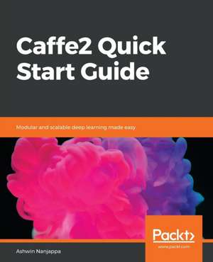 Caffe2 Quick Start Guide de Ashwin Nanjappa