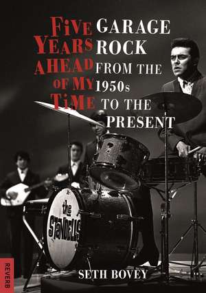 Five Years Ahead of My Time: Garage Rock from the 1950s to the Present de Seth Bovey