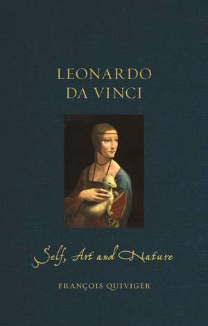 Leonardo da Vinci: Self, Art and Nature de François Quiviger