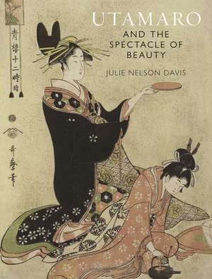 Utamaro and the Spectacle of Beauty de Julie Nelson Davis