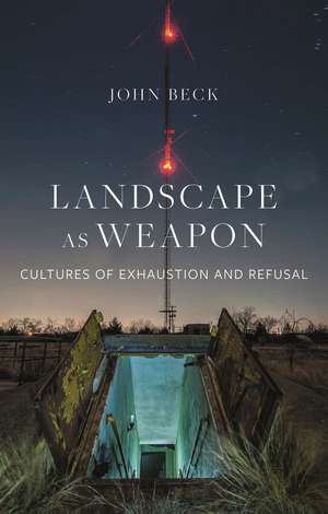 Landscape as Weapon: Cultures of Exhaustion and Refusal de John Beck