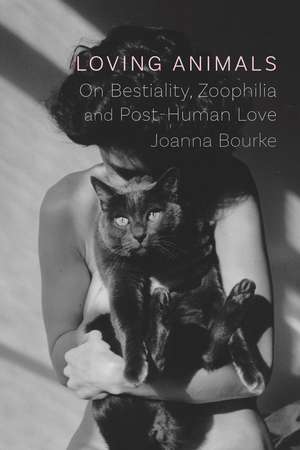 Loving Animals: On Bestiality, Zoophilia and Post-Human Love de Joanna Bourke