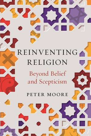 Reinventing Religion: Beyond Belief and Scepticism de Peter Moore