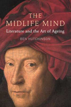 The Midlife Mind: Literature and the Art of Ageing de Ben Hutchinson