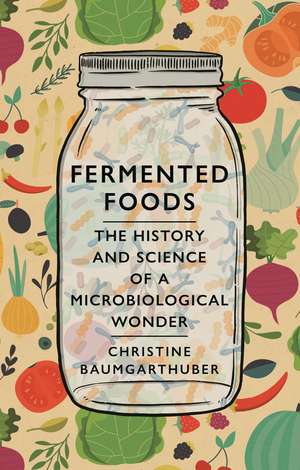 Fermented Foods: The History and Science of a Microbiological Wonder de Christine Baumgarthuber