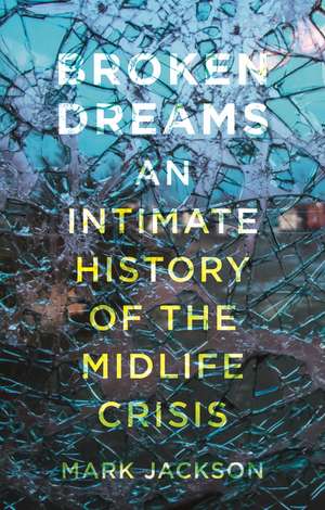 Broken Dreams: An Intimate History of the Midlife Crisis de Mark Jackson