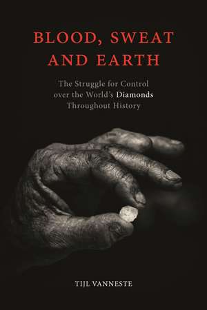 Blood, Sweat and Earth: The Struggle for Control over the World’s Diamonds Throughout History de Tijl Vanneste