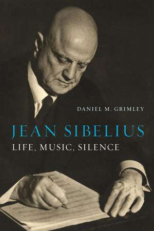 Jean Sibelius: Life, Music, Silence de Daniel M. Grimley