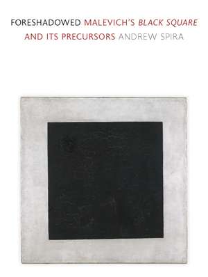 Foreshadowed: Malevich’s "Black Square" and Its Precursors de Andrew Spira