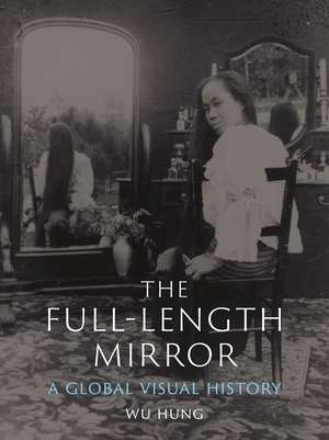 The Full-Length Mirror: A Global Visual History de Wu Hung