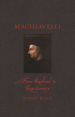 Machiavelli: From Radical to Reactionary de Robert Black