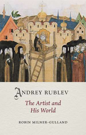 Andrey Rublev: The Artist and His World de Robin Milner-Gulland