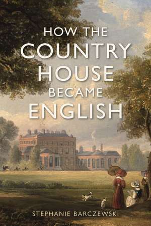 How the Country House Became English de Stephanie Barczewski