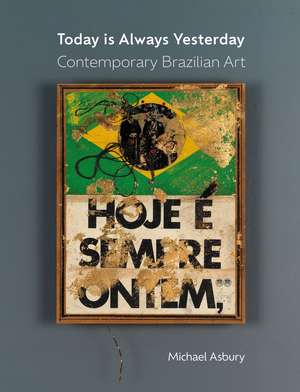 Today Is Always Yesterday: Contemporary Brazilian Art de Michael Asbury