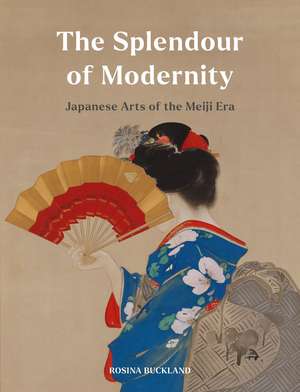 The Splendour of Modernity: Japanese Arts of the Meiji Era de Rosina Buckland