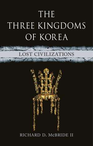 The Three Kingdoms of Korea: Lost Civilizations de Richard D. McBride II