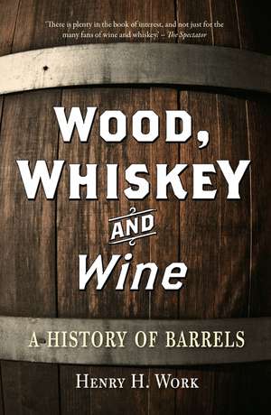 Wood, Whiskey and Wine: A History of Barrels de Henry H. Work