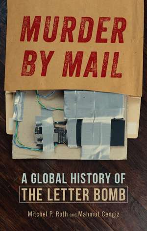 Murder by Mail: A Global History of the Letter Bomb de Mitchel P. Roth