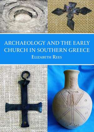 Archaeology and the Early Church in Southern Greece de Elizabeth Rees