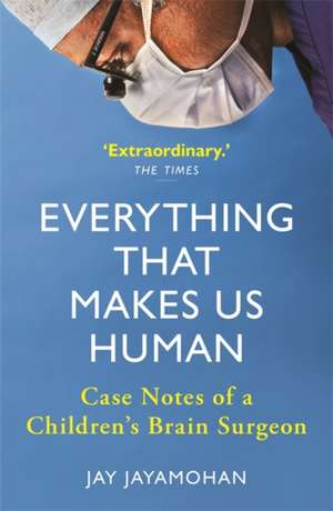 Everything That Makes Us Human: Case Notes of a Children's Brain Surgeon de Jay Jayamohan