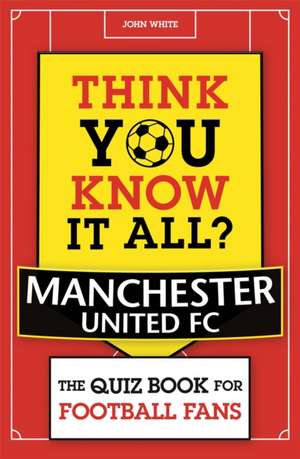 Think You Know It All? Manchester United de John D T White